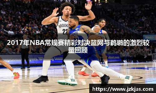 2017年NBA常规赛精彩对决篮网与鹈鹕的激烈较量回顾