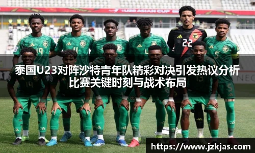 泰国U23对阵沙特青年队精彩对决引发热议分析比赛关键时刻与战术布局