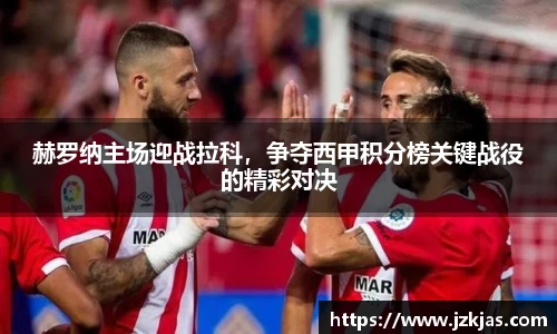 赫罗纳主场迎战拉科，争夺西甲积分榜关键战役的精彩对决