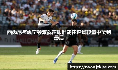 西悉尼与惠宁顿激战在即谁能在这场较量中笑到最后
