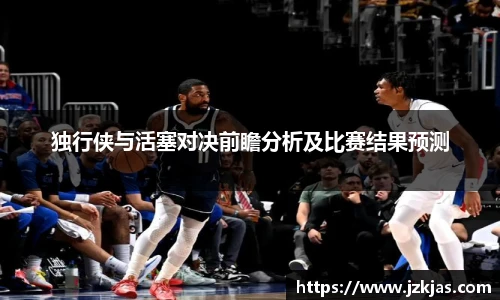 独行侠与活塞对决前瞻分析及比赛结果预测