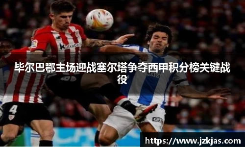 毕尔巴鄂主场迎战塞尔塔争夺西甲积分榜关键战役