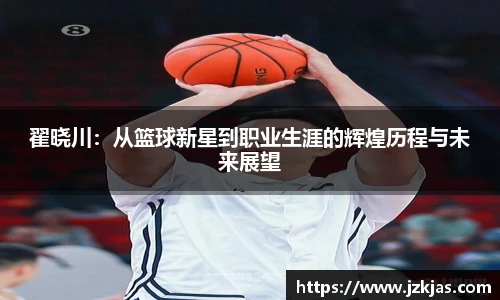翟晓川：从篮球新星到职业生涯的辉煌历程与未来展望
