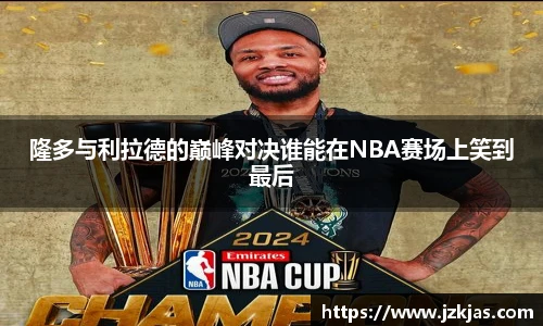 隆多与利拉德的巅峰对决谁能在NBA赛场上笑到最后