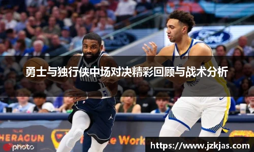 勇士与独行侠中场对决精彩回顾与战术分析