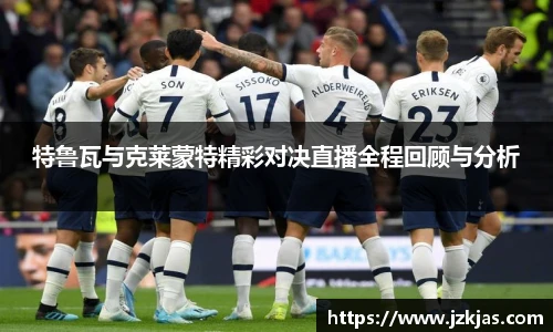 特鲁瓦与克莱蒙特精彩对决直播全程回顾与分析